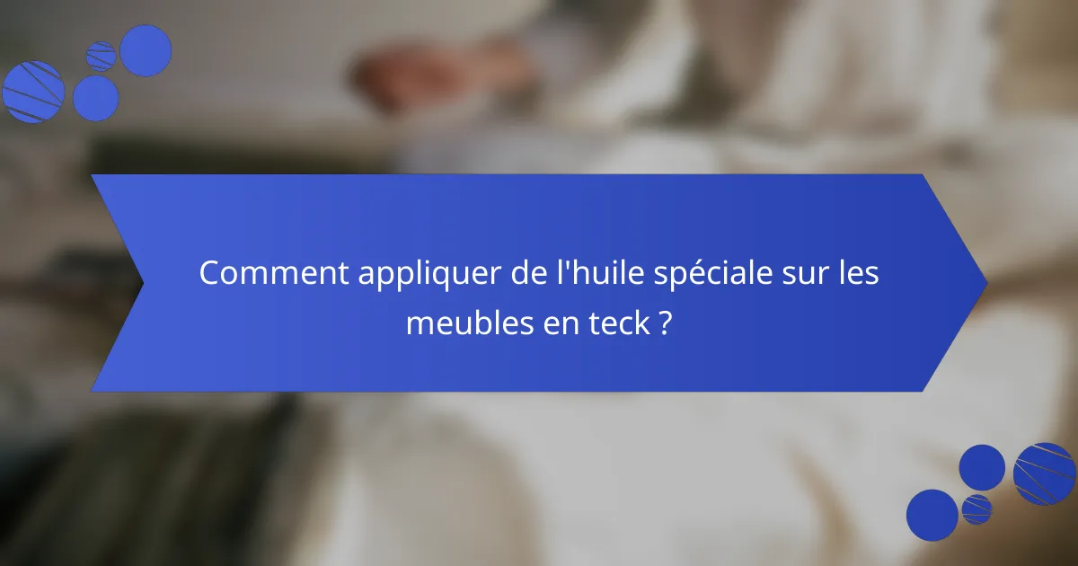 Comment appliquer de l'huile spéciale sur les meubles en teck ?