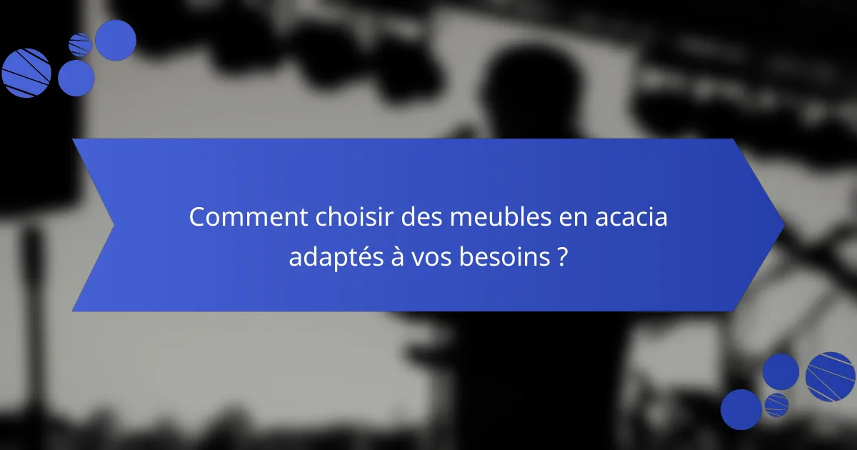 Comment choisir des meubles en acacia adaptés à vos besoins ?
