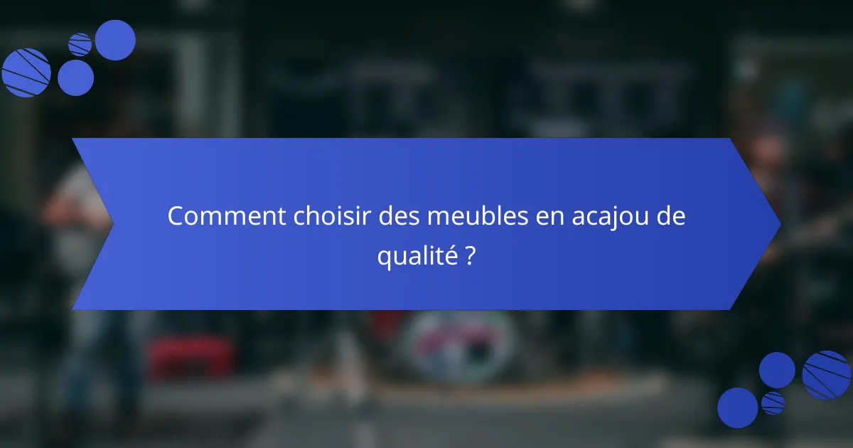 Comment choisir des meubles en acajou de qualité ?