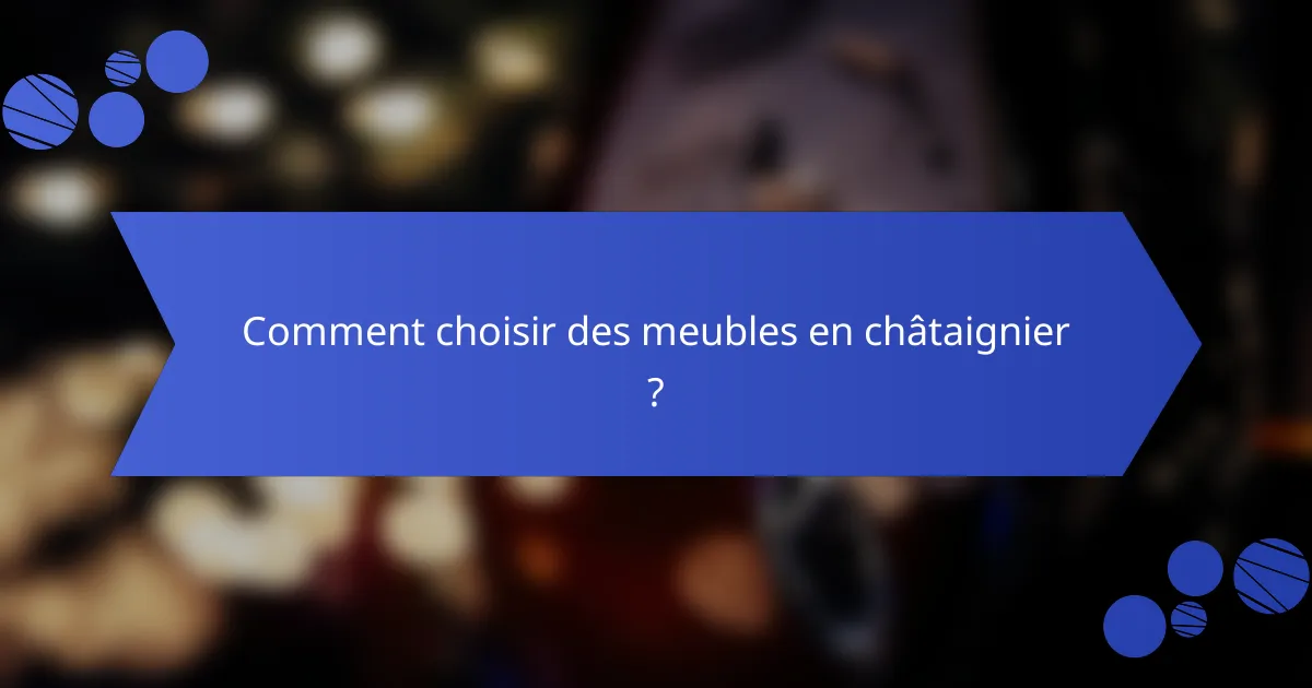 Comment choisir des meubles en châtaignier ?