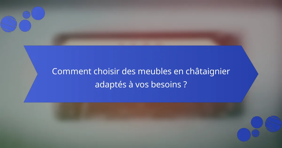 Comment choisir des meubles en châtaignier adaptés à vos besoins ?