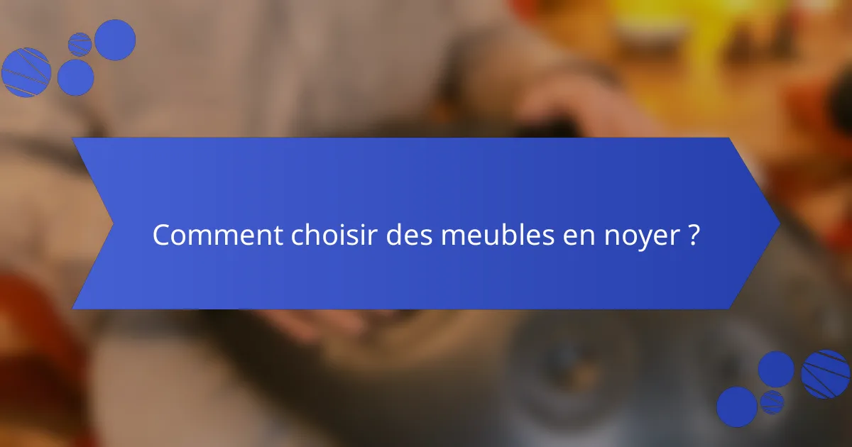 Comment choisir des meubles en noyer ?