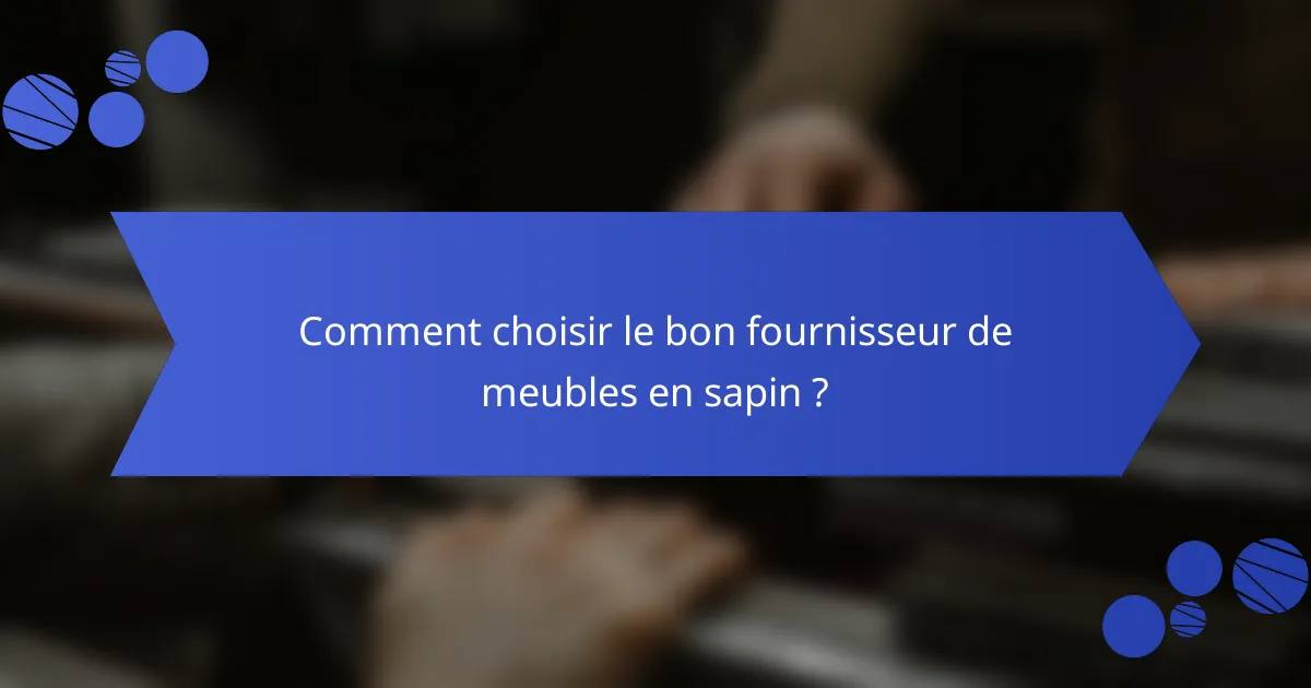 Comment choisir le bon fournisseur de meubles en sapin ?