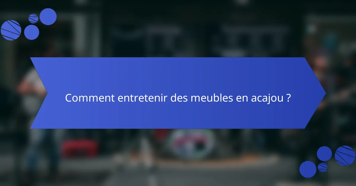 Comment entretenir des meubles en acajou ?