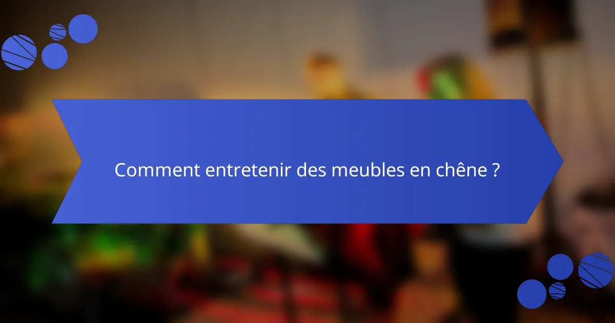Comment entretenir des meubles en chêne ?