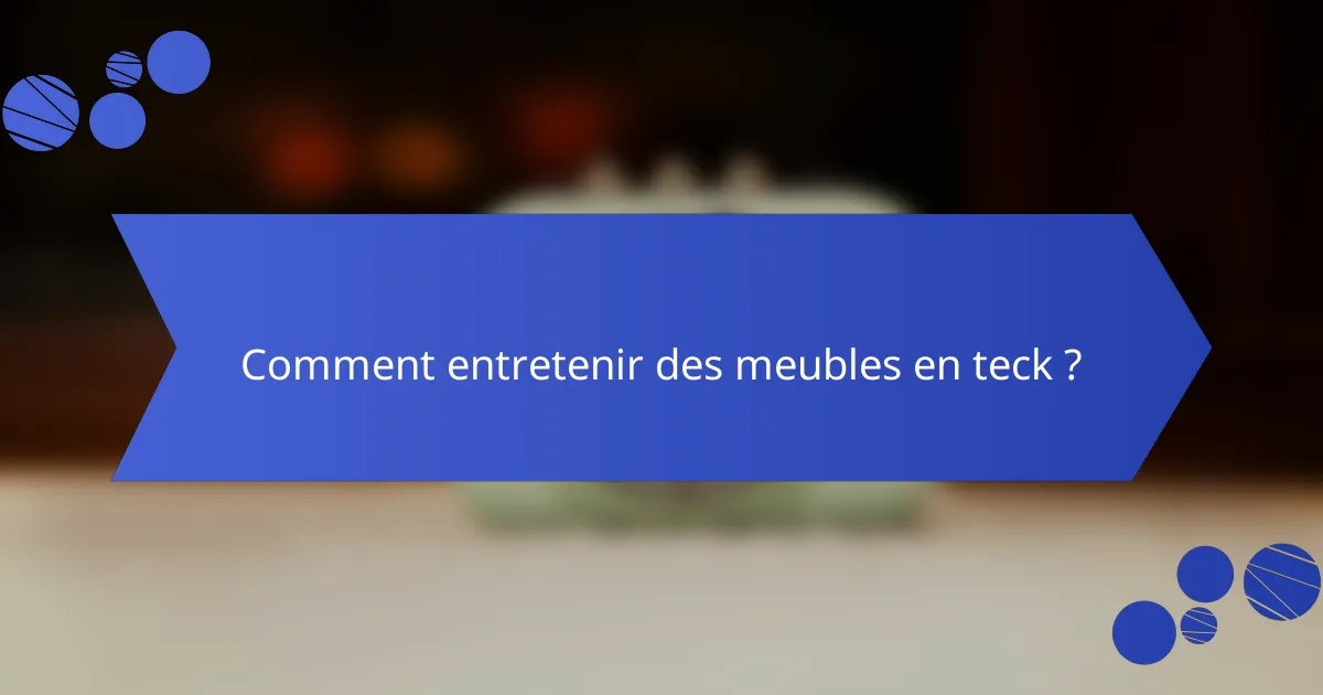 Comment entretenir des meubles en teck ?