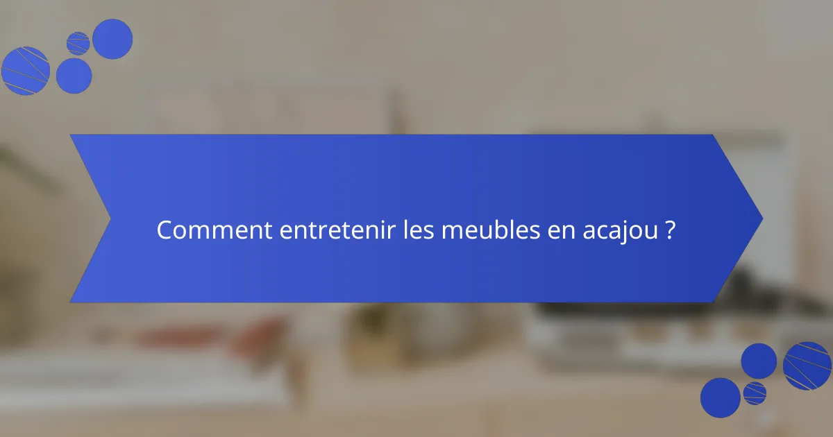 Comment entretenir les meubles en acajou ?