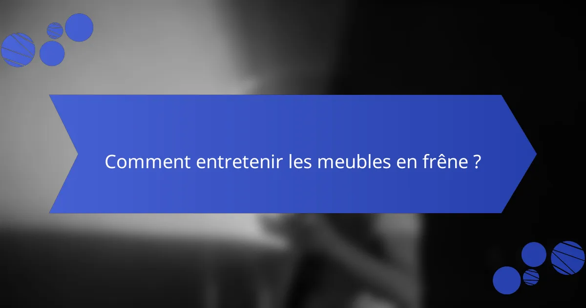 Comment entretenir les meubles en frêne ?