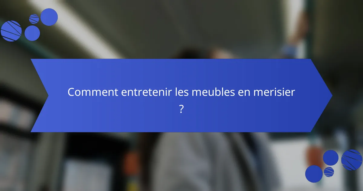 Comment entretenir les meubles en merisier ?