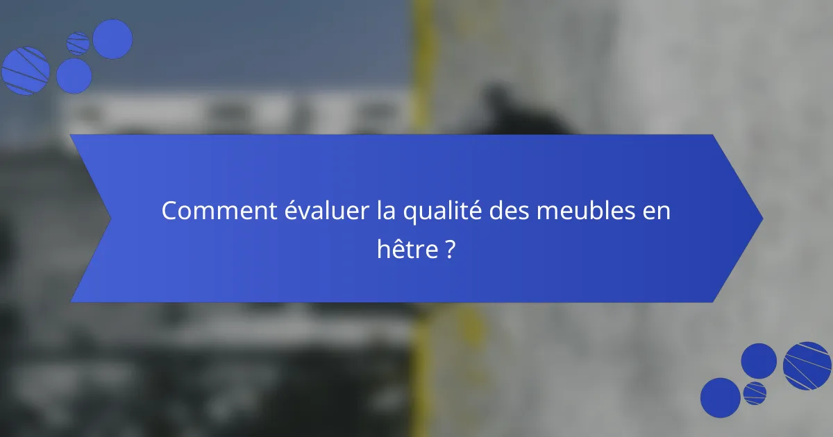 Comment évaluer la qualité des meubles en hêtre ?