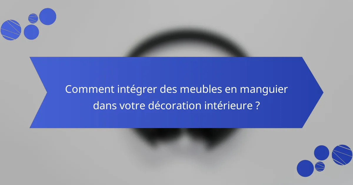 Comment intégrer des meubles en manguier dans votre décoration intérieure ?