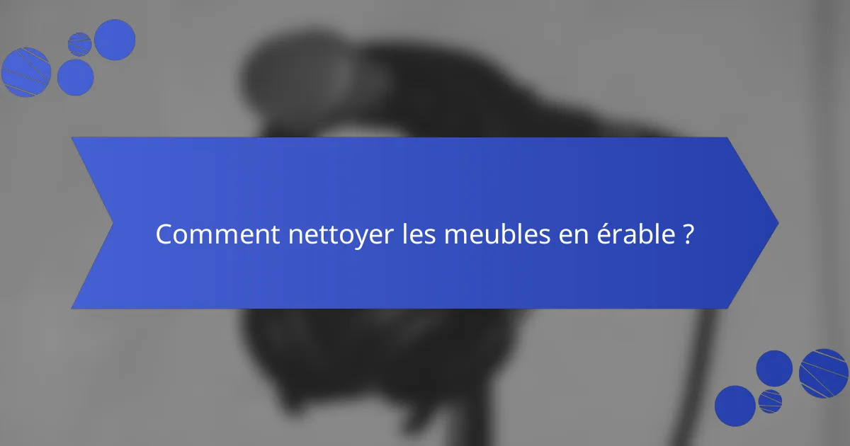 Comment nettoyer les meubles en érable ?