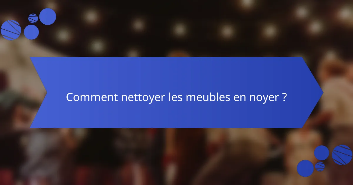 Comment nettoyer les meubles en noyer ?