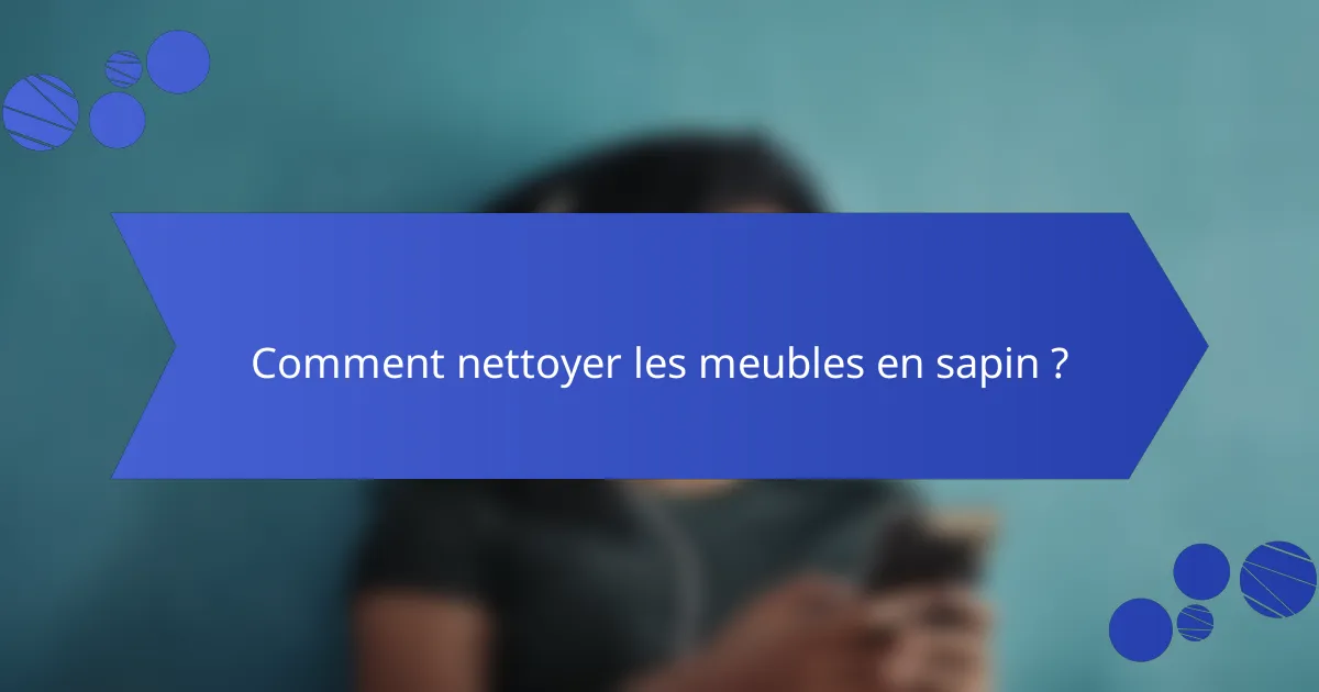 Comment nettoyer les meubles en sapin ?