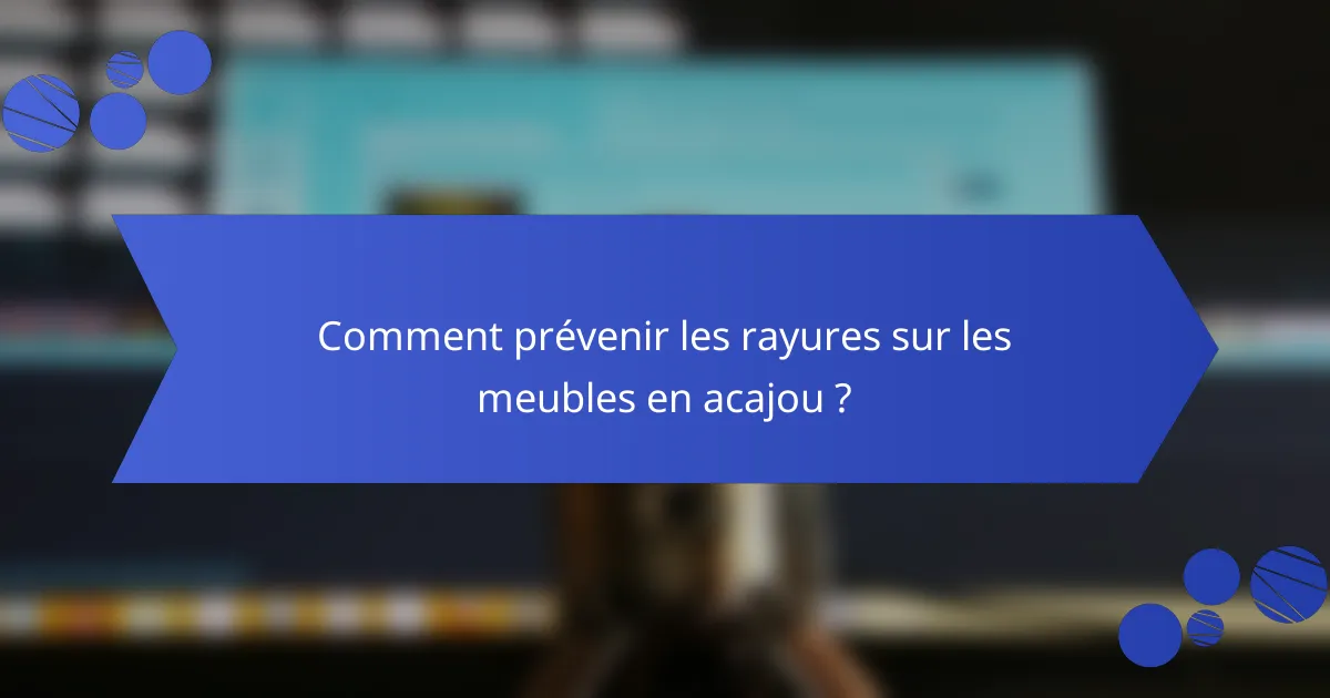 Comment prévenir les rayures sur les meubles en acajou ?