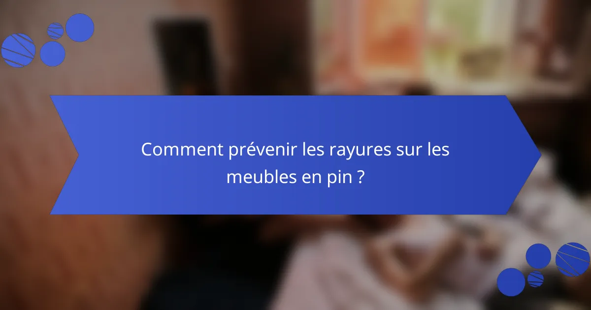 Comment prévenir les rayures sur les meubles en pin ?