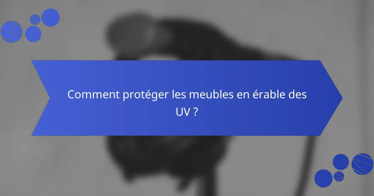 Comment protéger les meubles en érable des UV ?
