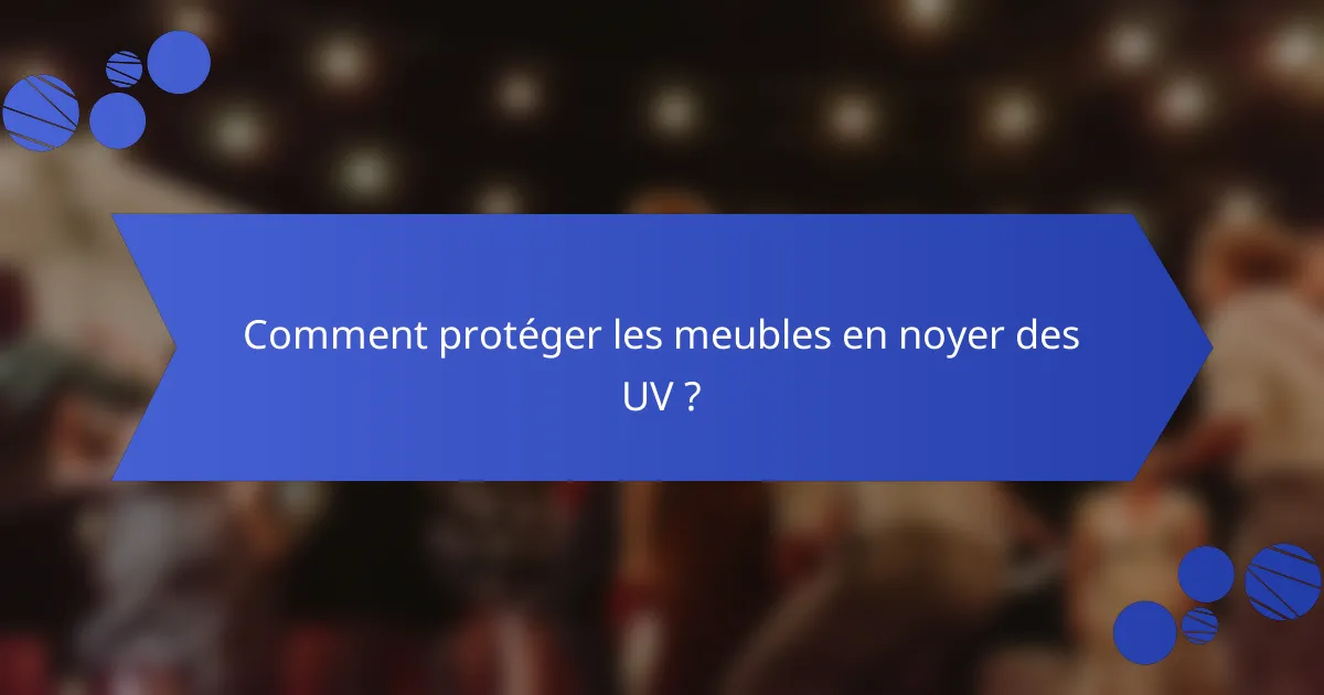 Comment protéger les meubles en noyer des UV ?