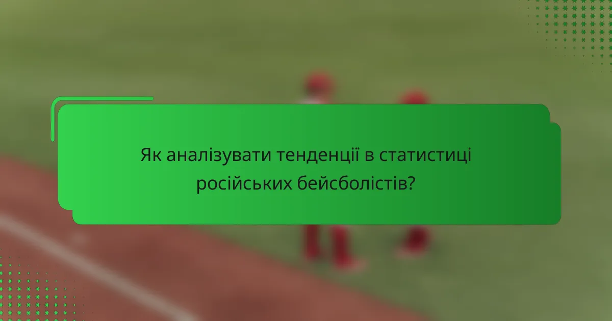 Як аналізувати тенденції в статистиці російських бейсболістів?