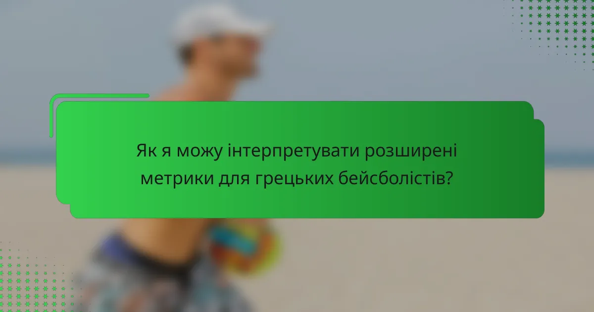 Як я можу інтерпретувати розширені метрики для грецьких бейсболістів?