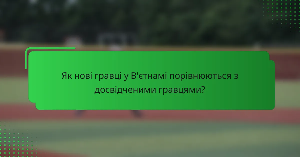 Як нові гравці у В'єтнамі порівнюються з досвідченими гравцями?