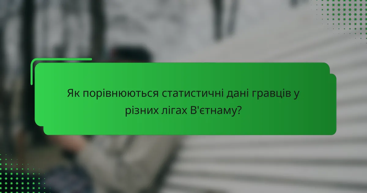 Як порівнюються статистичні дані гравців у різних лігах В'єтнаму?