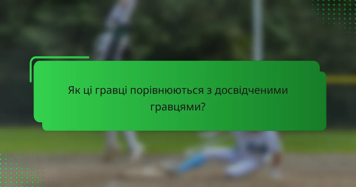 Як ці гравці порівнюються з досвідченими гравцями?