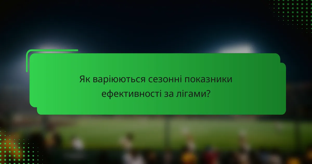 Як варіюються сезонні показники ефективності за лігами?