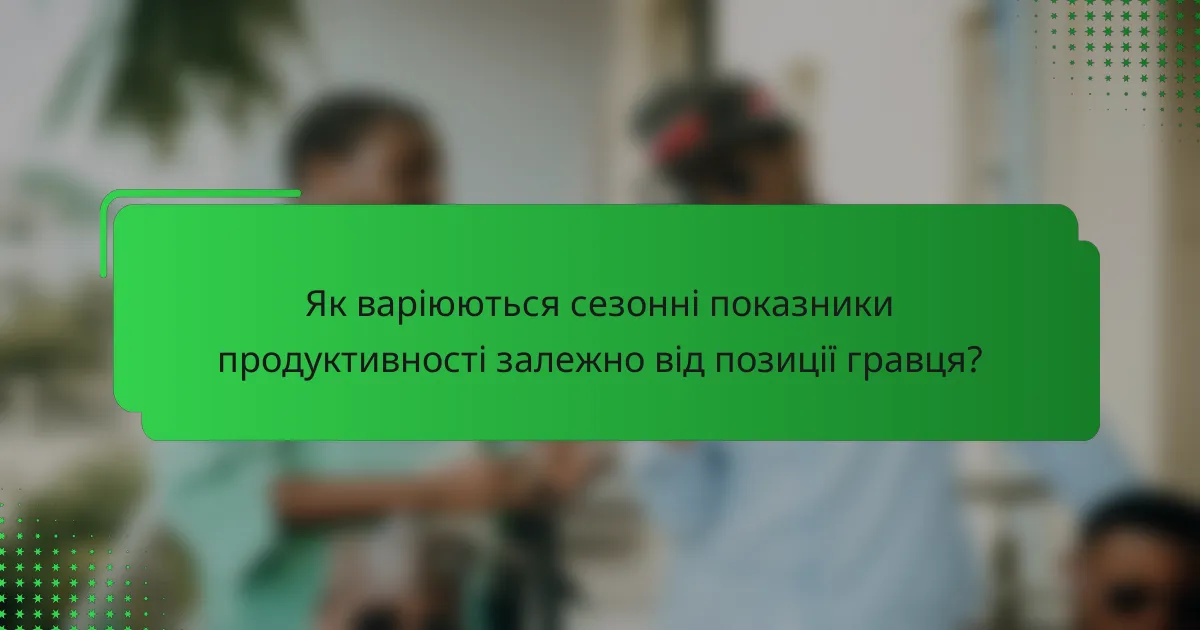Як варіюються сезонні показники продуктивності залежно від позиції гравця?