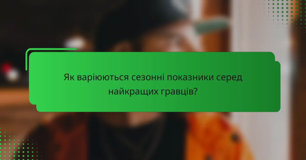 Як варіюються сезонні показники серед найкращих гравців?