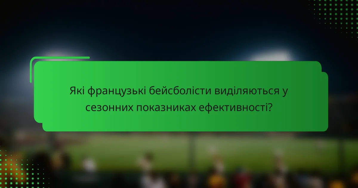 Які французькі бейсболісти виділяються у сезонних показниках ефективності?