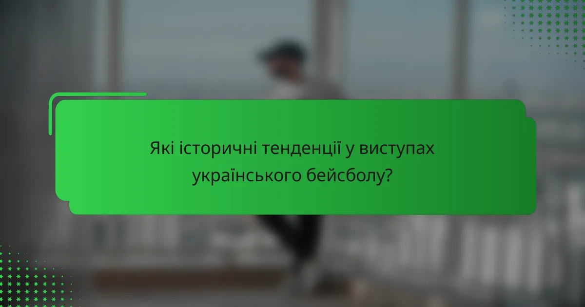 Які історичні тенденції у виступах українського бейсболу?