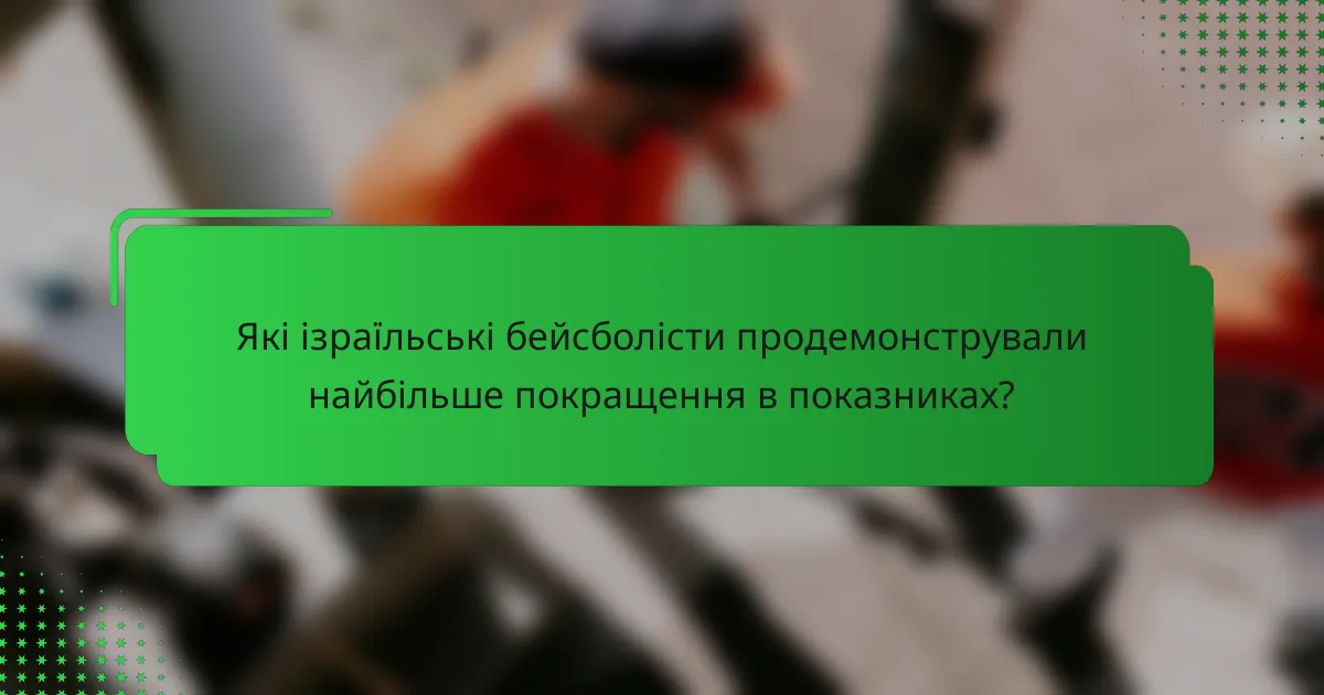 Які ізраїльські бейсболісти продемонстрували найбільше покращення в показниках?