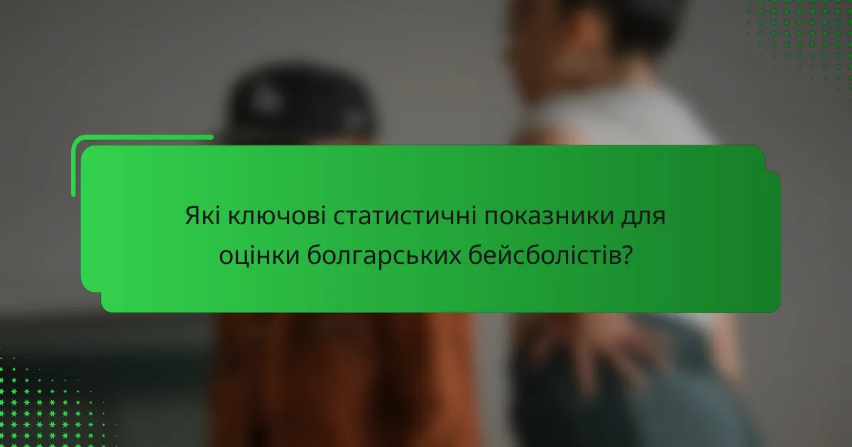 Які ключові статистичні показники для оцінки болгарських бейсболістів?