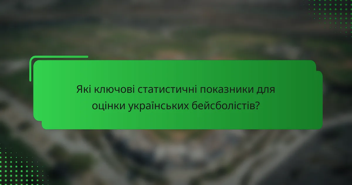 Які ключові статистичні показники для оцінки українських бейсболістів?