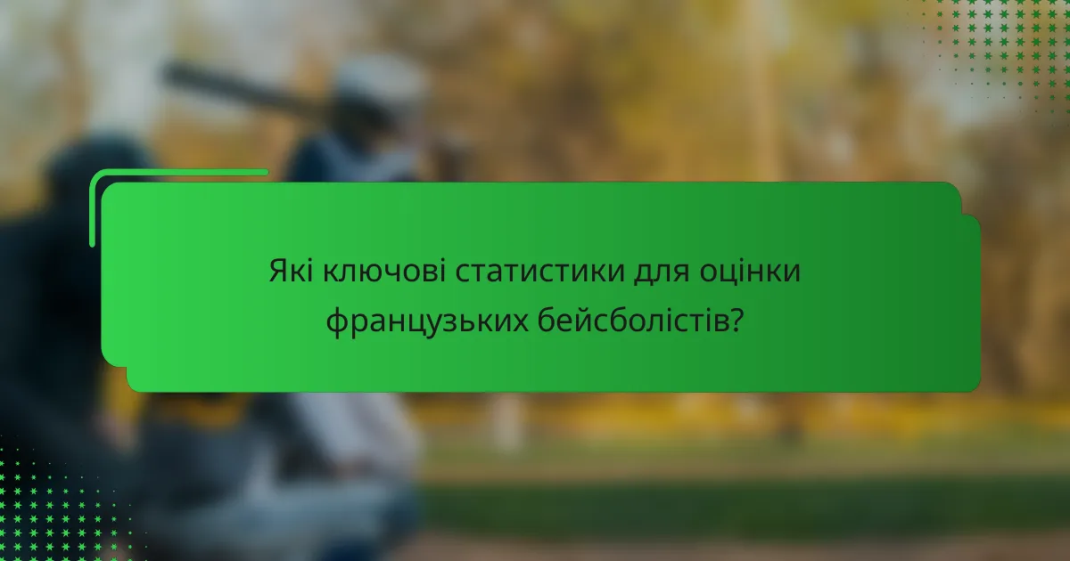 Які ключові статистики для оцінки французьких бейсболістів?