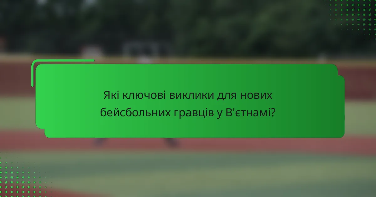 Які ключові виклики для нових бейсбольних гравців у В'єтнамі?
