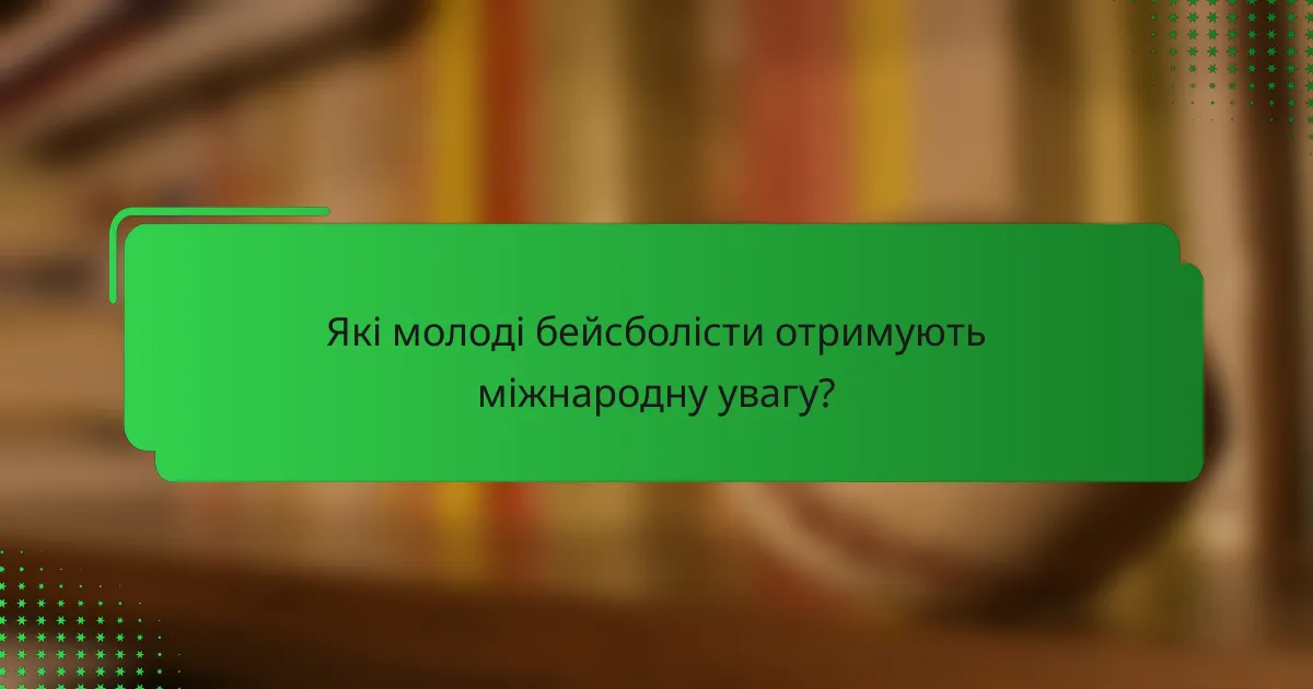 Які молоді бейсболісти отримують міжнародну увагу?