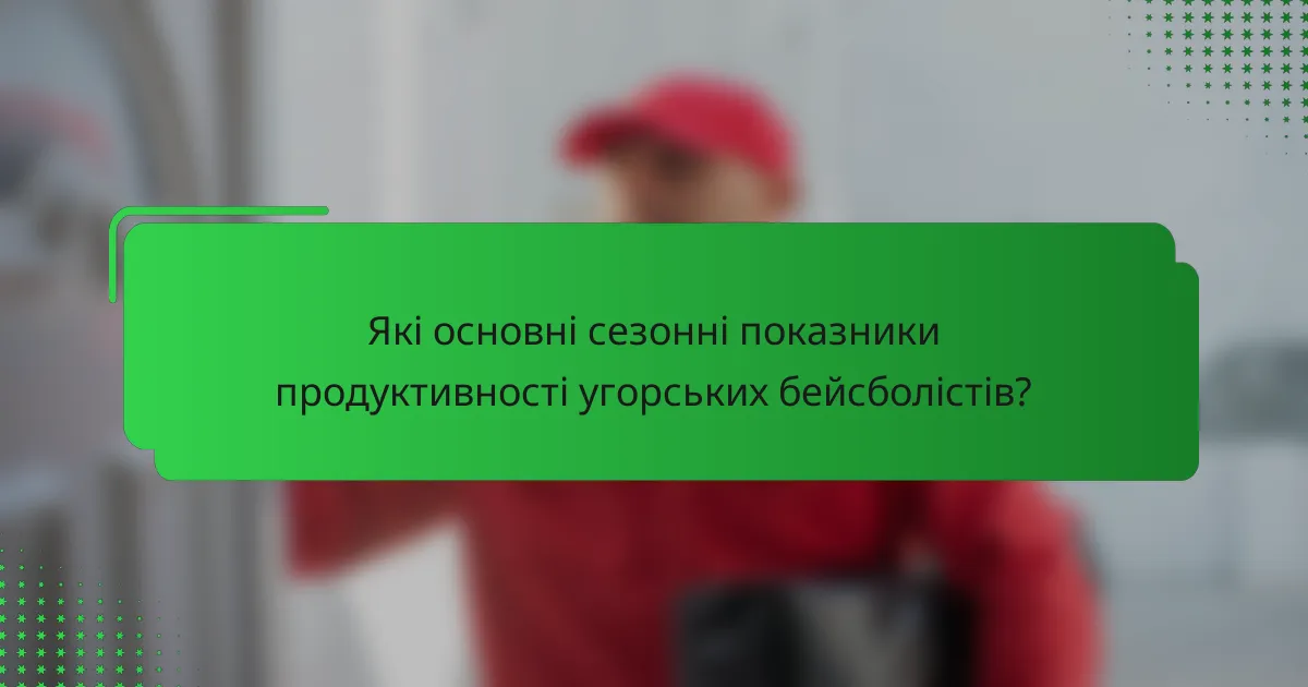 Які основні сезонні показники продуктивності угорських бейсболістів?
