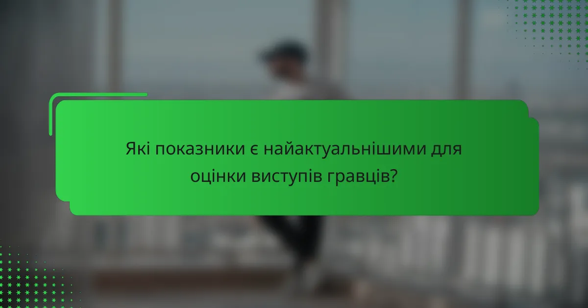Які показники є найактуальнішими для оцінки виступів гравців?
