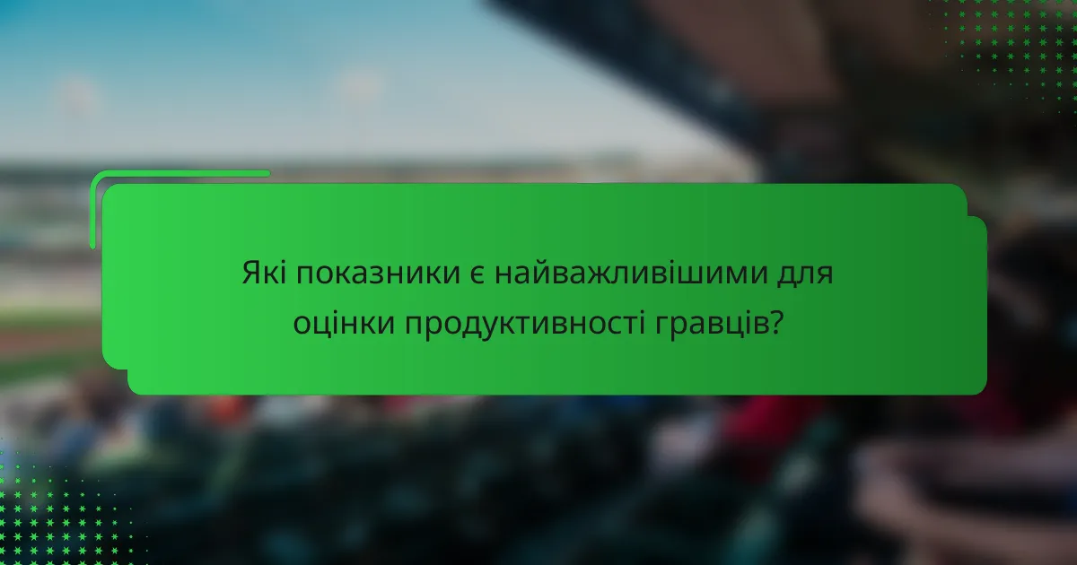 Які показники є найважливішими для оцінки продуктивності гравців?