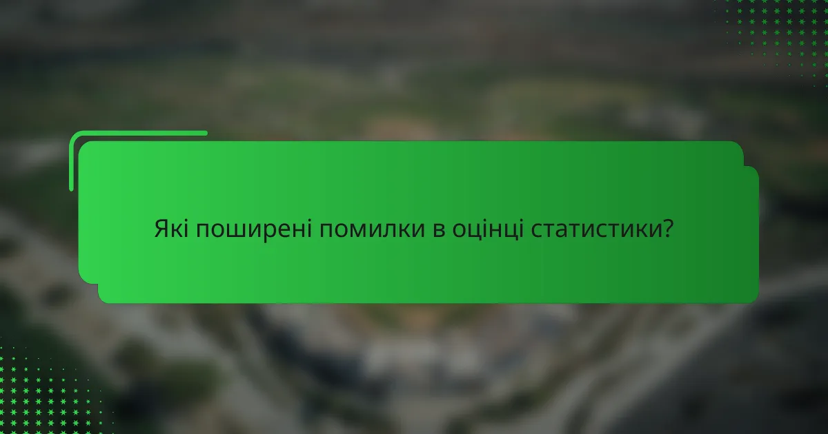 Які поширені помилки в оцінці статистики?
