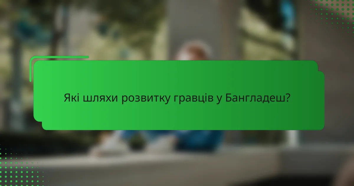 Які шляхи розвитку гравців у Бангладеш?