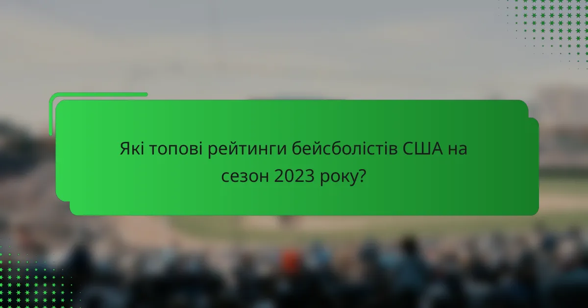 Які топові рейтинги бейсболістів США на сезон 2023 року?