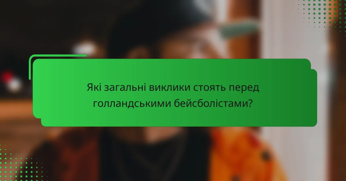Які загальні виклики стоять перед голландськими бейсболістами?