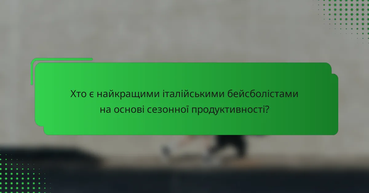Хто є найкращими італійськими бейсболістами на основі сезонної продуктивності?