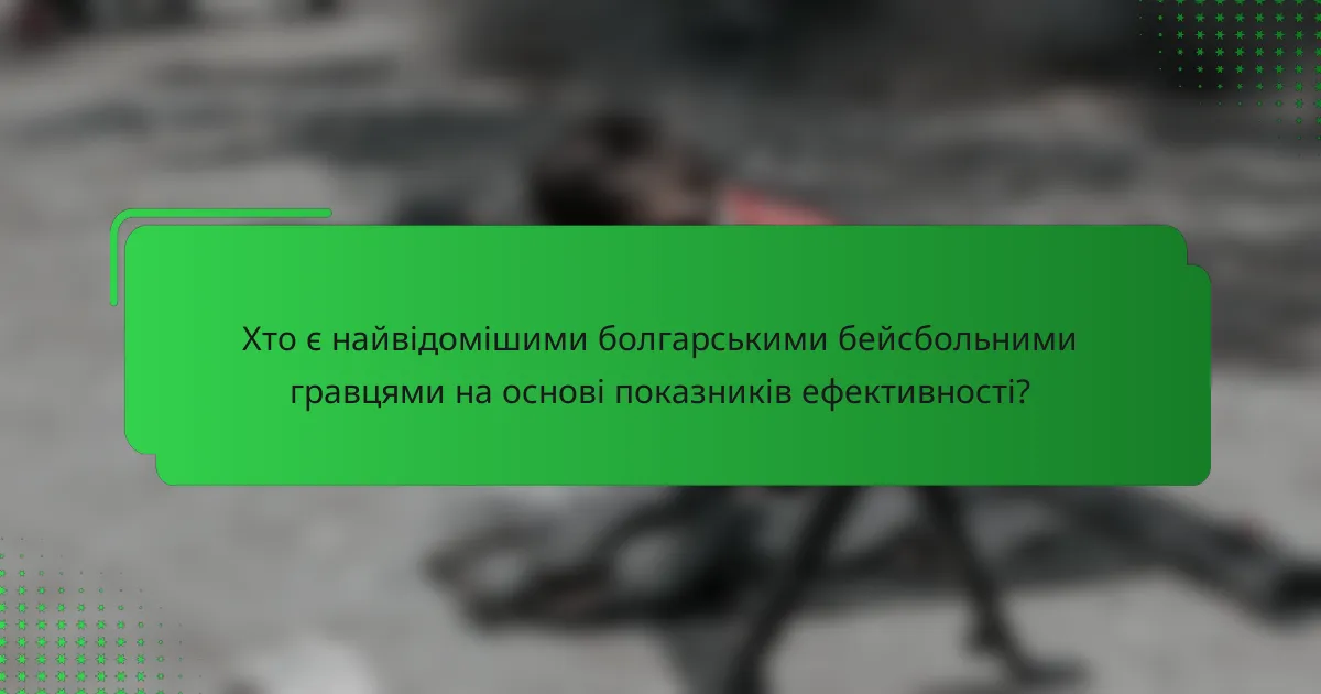 Хто є найвідомішими болгарськими бейсбольними гравцями на основі показників ефективності?