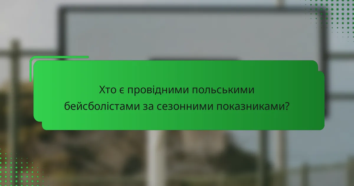 Хто є провідними польськими бейсболістами за сезонними показниками?
