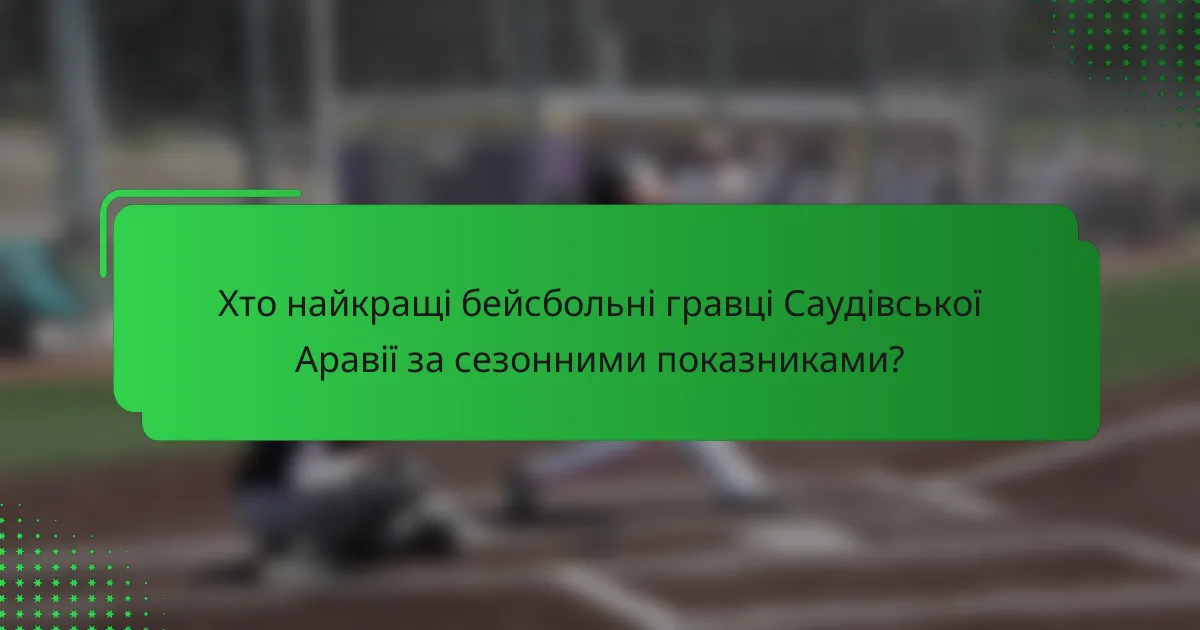 Хто найкращі бейсбольні гравці Саудівської Аравії за сезонними показниками?