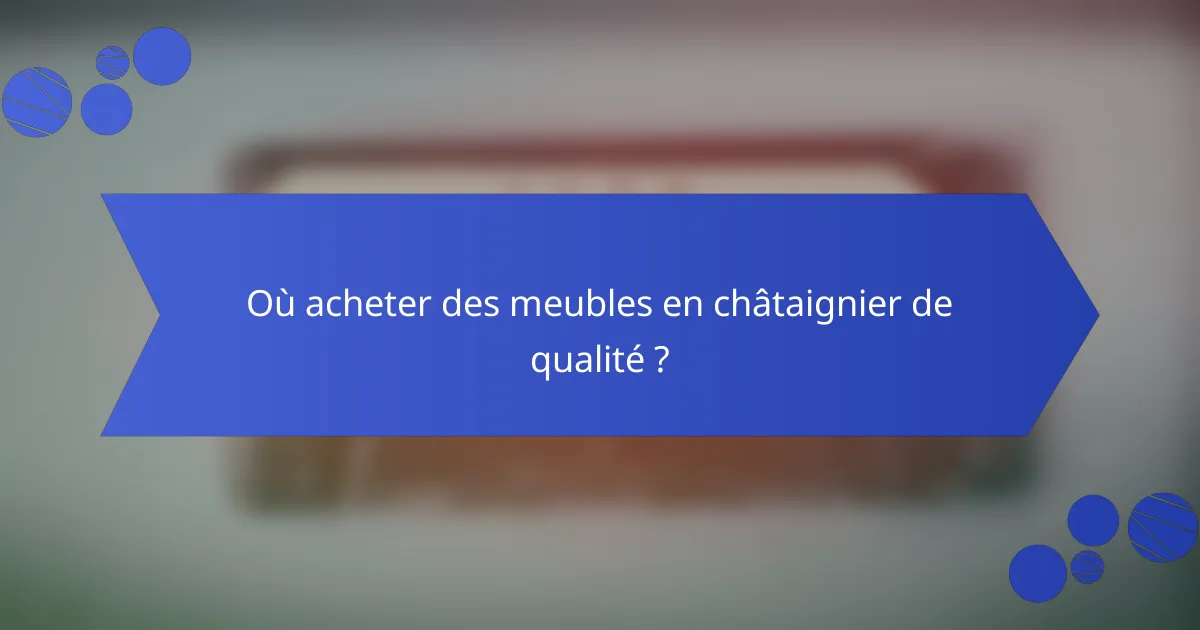 Où acheter des meubles en châtaignier de qualité ?
